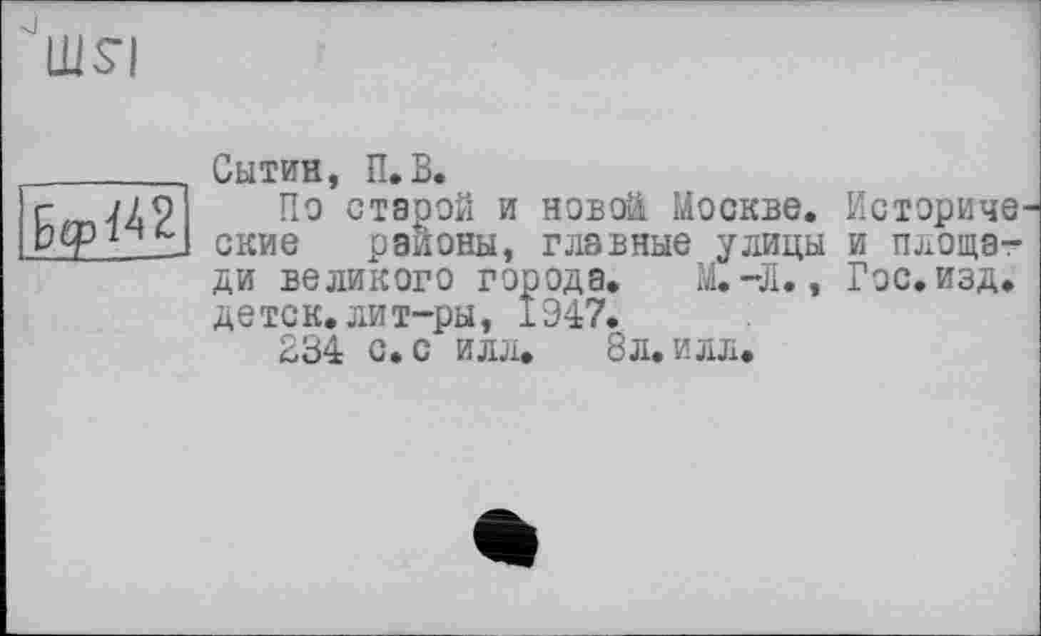 ﻿шя
Бф^2
Сытин, П.В.
По старой и новой Москве. Исторические районы, главные улицы и площади великого города. М.-Л., Гос. изд. де тск. лит-ры, 1947.
234 с. с илл. 8л. илл.